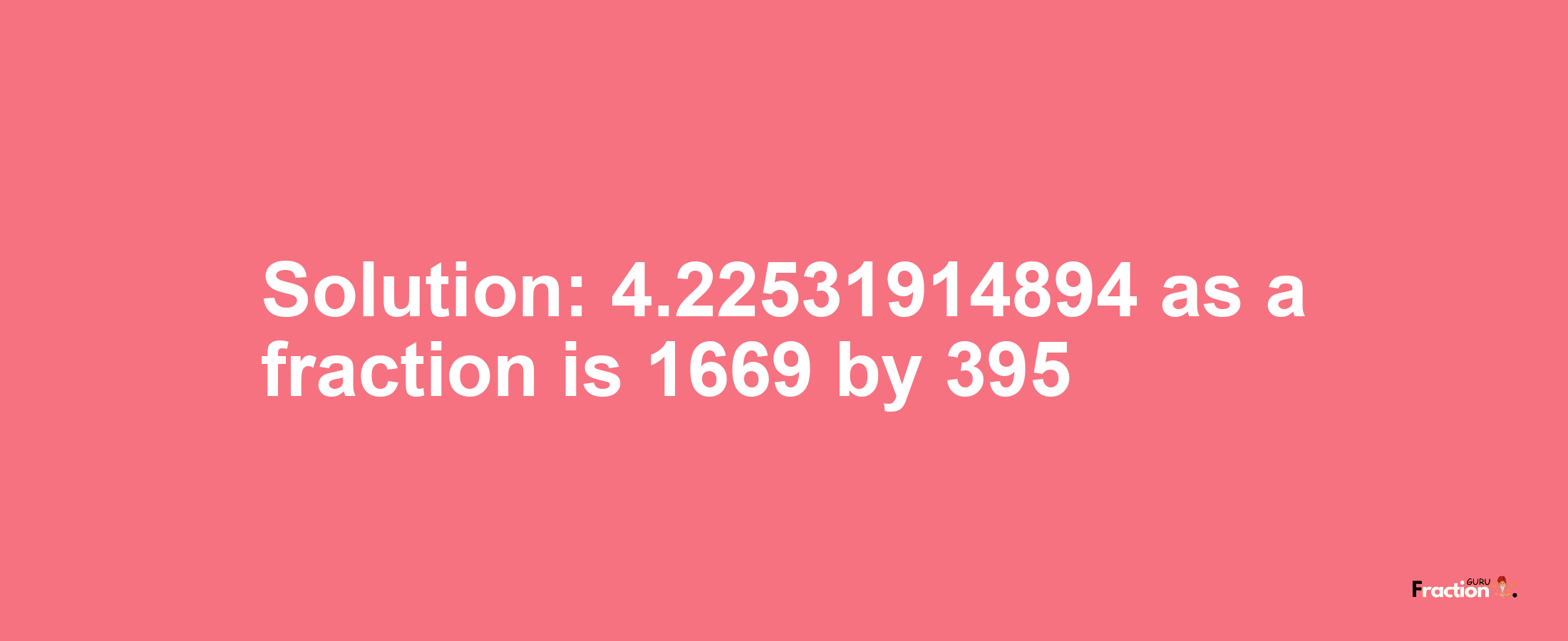 Solution:4.22531914894 as a fraction is 1669/395